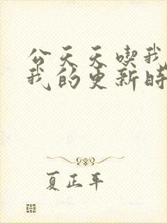 公天天吃我奶躁我的更新时间