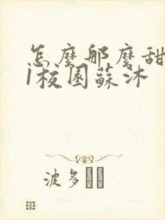 怎么那么甜1v1校园苏沐