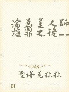 沦为美人师兄的炉鼎之后__