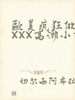 欧美疯狂做受XXXX高潮小说