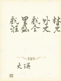 戏里戏外林栀季淮盛全文免费阅读笔趣阁