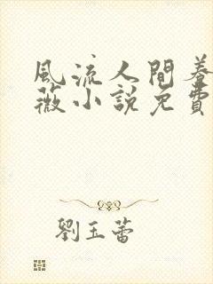 风流人间养父采薇小说免费笔趣阁