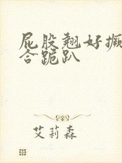 屁股翘好撅高迎合跪趴