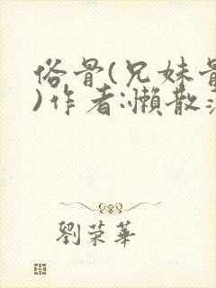 俗骨(兄妹骨科)作者:懒散蒲公英