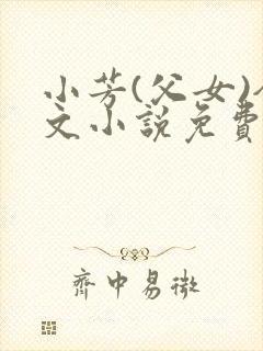 小芳(父女)全文小说免费阅读