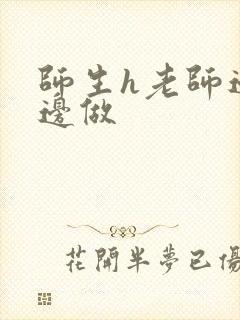 师生h老师边h边做