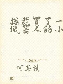 总裁买了一个男机器人的小说