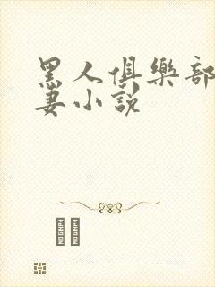 黑人俱乐部仑娇妻小说