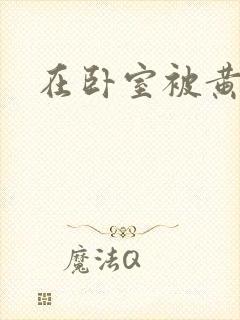 在卧室被黄总干