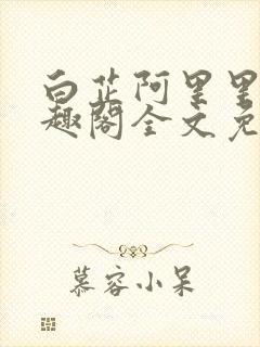 白芷阿里里呀笔趣阁全文免费阅读