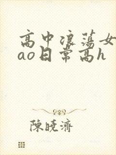 高中浪荡女挨cao日常高h