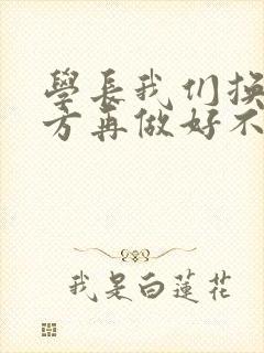 学长我们换个地方再做好不好