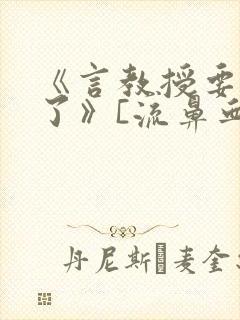 《言教授要撞坏了》[流鼻血]