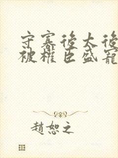 守寡后太后娘娘被权臣盛宠了免费