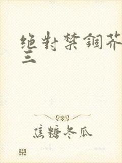 绝对禁锢芥末三三