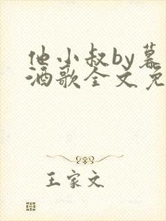 他小叔by暮色酒歌全文免费阅读