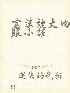 富婆被大肉楱征服小说