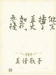 参加直播做综艺后我火了完整版