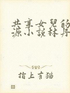 共享女儿的桃花源小说林丹丹