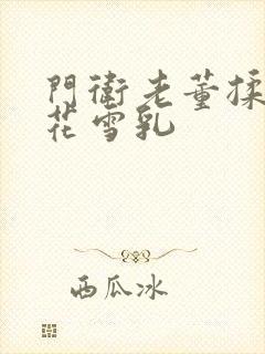 门卫老董揉捏校花雪乳