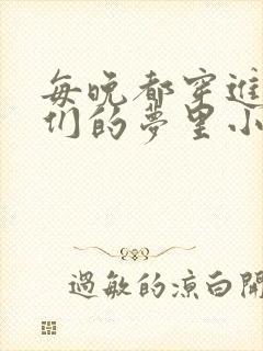 每晚都穿进男神们的梦里小说免费