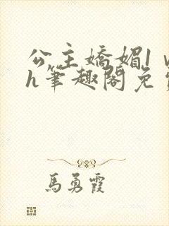 公主娇媚1ⅴ1h笔趣阁免费阅读