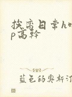 挨脔日常h啪np高干