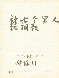 被七个男人绑着玩调教