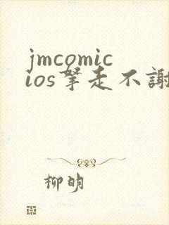 jmcomicios拿走不谢