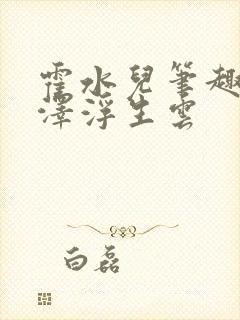 霍水儿笔趣阁霍泽浮生云