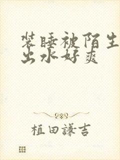 装睡被陌生人摸出水好爽