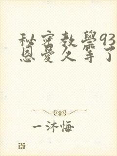 秘密教学93话恩爱久等了免费阅读