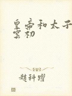 皇帝和太子妃h云初