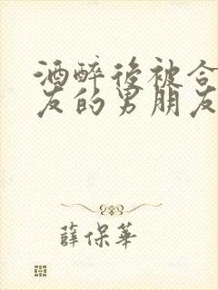 酒醉后被合租室友的男朋友睡了封面