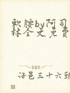 软腰by阿司匹林全文免费阅读