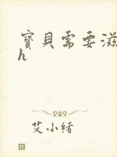 宝贝需要滋润了h