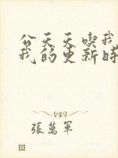 公天天吃我奶躁我的更新时间