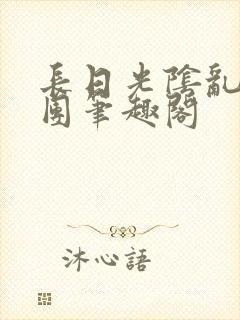 长日光阴乱作一团笔趣阁