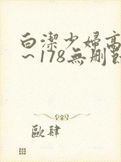 白洁少妇高义1～178无删节