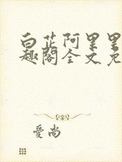 白芷阿里里呀笔趣阁全文免费阅读