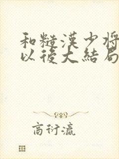 和糙汉少将闪婚以后大结局