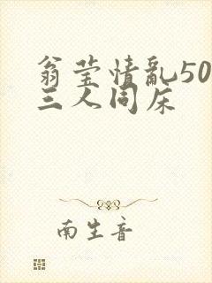 翁莹情乱50章三人同床