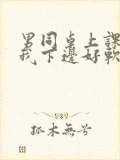 男同桌上课狂揉我下边好软好多水