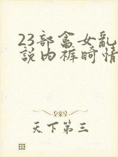 23部禽女乱小说内裤畸情视频封面