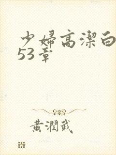 少妇高洁白义第53章