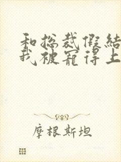 和总裁假结婚后我被宠得上头