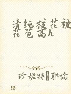 清纯校花被迫开花苞高h