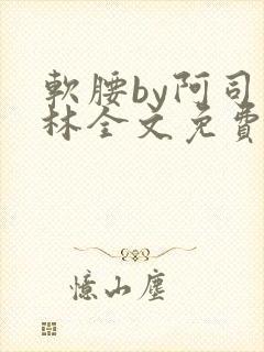 软腰by阿司匹林全文免费阅读
