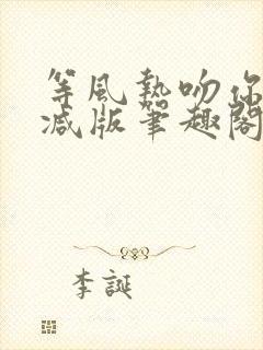 等风热吻你未删减版笔趣阁