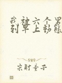 我被六个男人躁到早上动态图封面